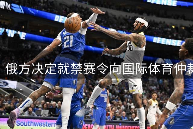 俄方决定就禁赛令向国际体育仲裁机构申诉