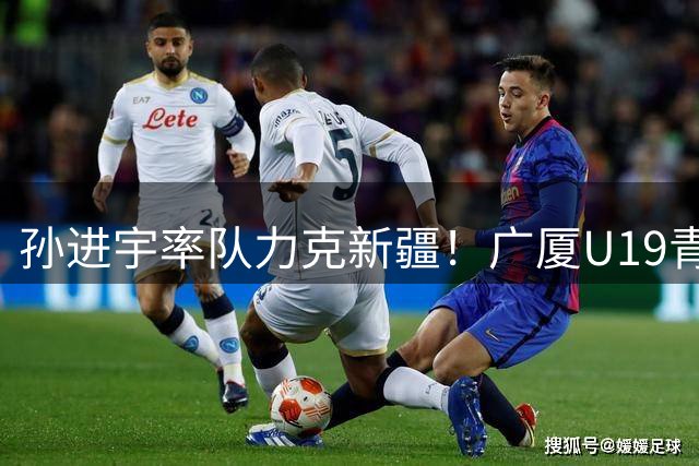 孙进宇率队力克新疆！广厦U19青年军团展现强劲实力