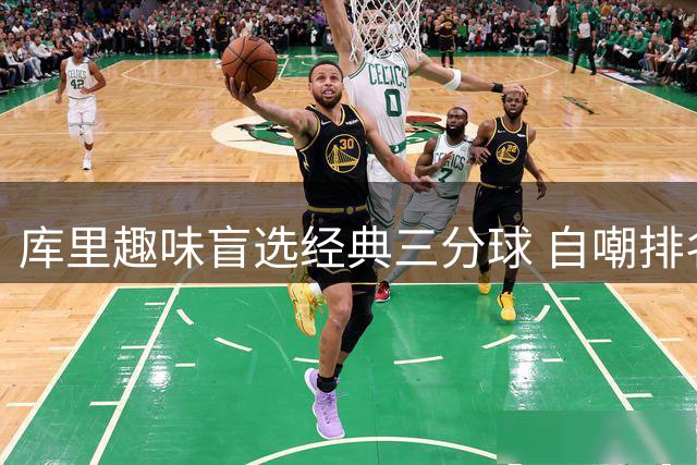 库里趣味盲选经典三分球 自嘲排名顺序闹乌龙