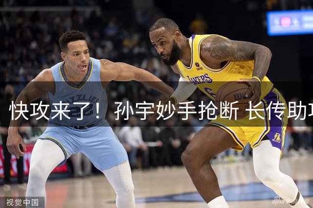快攻来了！孙宇妙手抢断 长传助攻罗欣棫反击空篮打中
