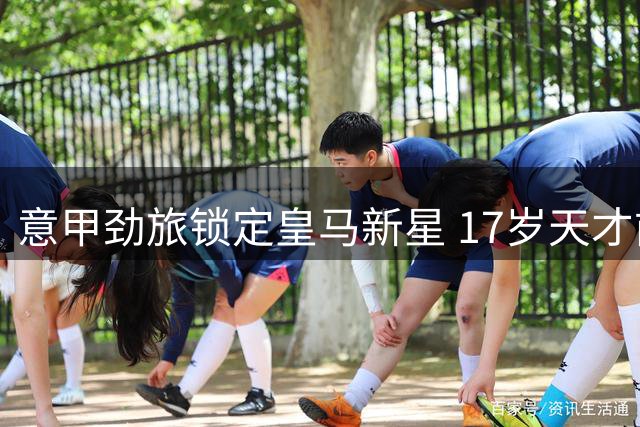 意甲劲旅锁定皇马新星 17岁天才前锋加盟佛罗伦萨达协议