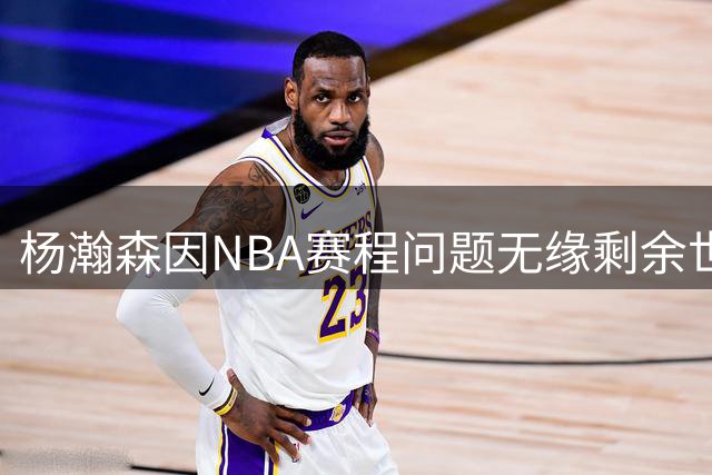 杨瀚森因NBA赛程问题无缘剩余世预赛