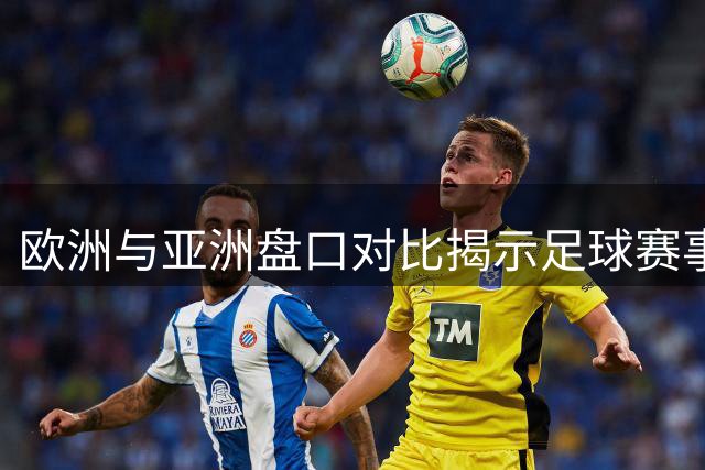 欧洲与亚洲盘口对比揭示足球赛事投资机会