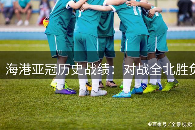 海港亚冠历史战绩：对战全北胜负对半，五支队伍从未交手