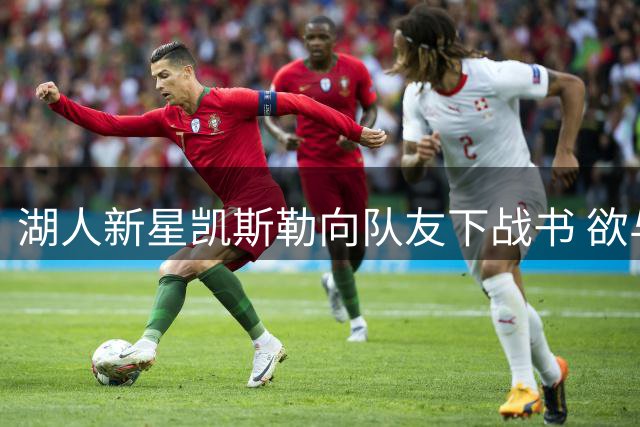 湖人新星凯斯勒向队友下战书 欲与东契奇里夫斯展开"钓鱼大比拼