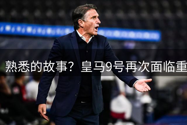 熟悉的故事？皇马9号再次面临重要抉择，如果不走根本没机会