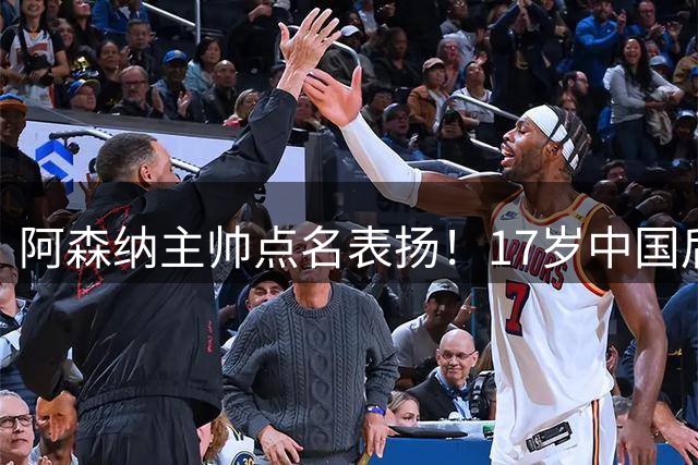 阿森纳主帅点名表扬！17岁中国后卫，能成下一个孙继海？